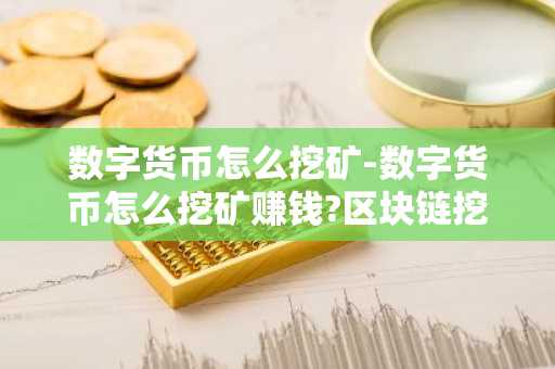 数字货币怎么挖矿-数字货币怎么挖矿赚钱?区块链挖矿教程