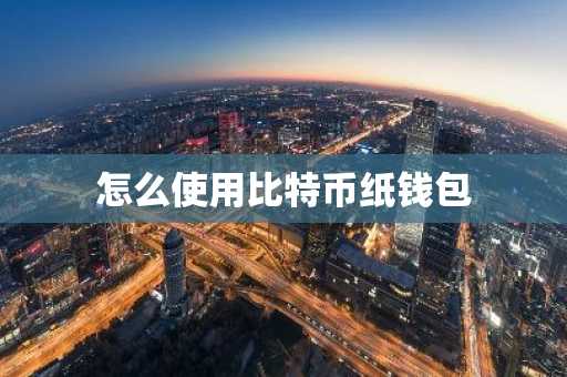怎么使用比特币纸钱包
