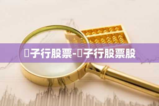 仼子行股票-仼子行股票股