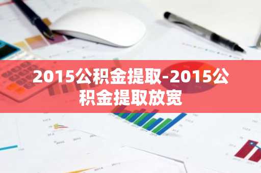 2015公积金提取-2015公积金提取放宽