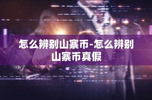 怎么辨别山寨币-怎么辨别山寨币真假