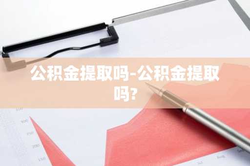 公积金提取吗-公积金提取吗?