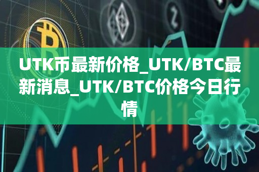 UTK币最新价格_UTK/BTC最新消息_UTK/BTC价格今日行情