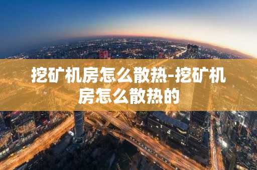 挖矿机房怎么散热-挖矿机房怎么散热的