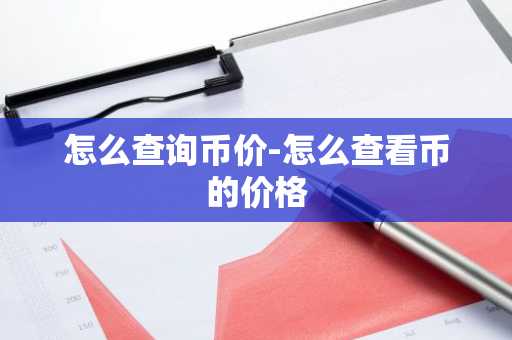 怎么查询币价-怎么查看币的价格