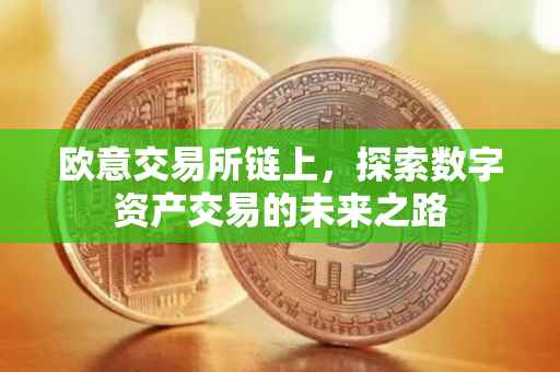 欧意交易所链上，探索数字资产交易的未来之路