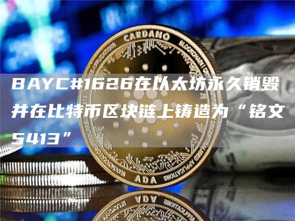 BAYC#1626在以太坊永久销毁并在比特币区块链上铸造为“铭文5413”