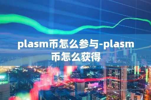 plasm币怎么参与-plasm币怎么获得
