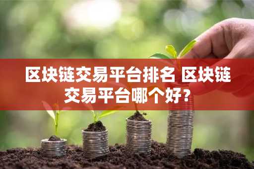 区块链交易平台排名 区块链交易平台哪个好？