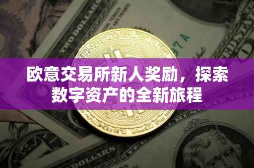 欧意交易所新人奖励，探索数字资产的全新旅程