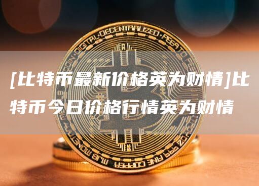 [比特币最新价格英为财情]比特币今日价格行情英为财情