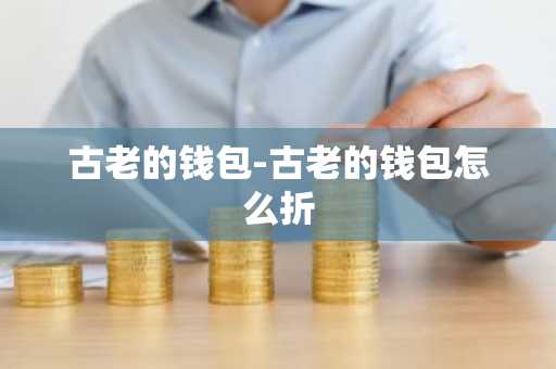 古老的钱包-古老的钱包怎么折