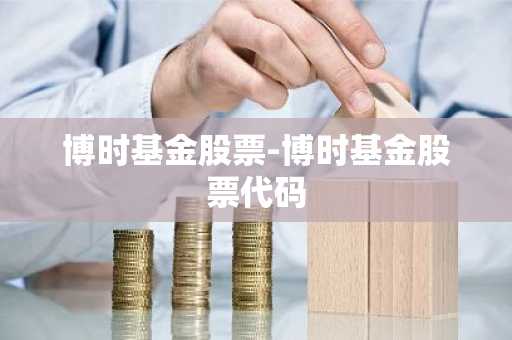 博时基金股票-博时基金股票代码