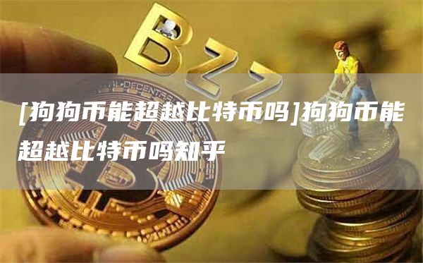 [狗狗币能超越比特币吗]狗狗币能超越比特币吗知乎