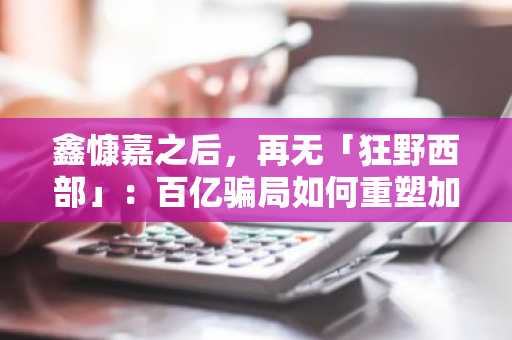 鑫慷嘉之后，再无「狂野西部」：百亿骗局如何重塑加密监管格局？