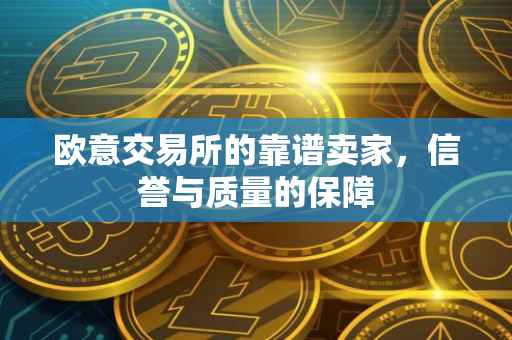欧意交易所的靠谱卖家，信誉与质量的保障