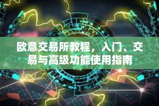欧意交易所教程，入门、交易与高级功能使用指南