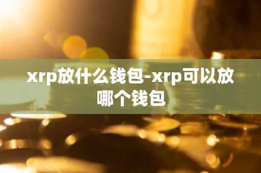 xrp放什么钱包-xrp可以放哪个钱包