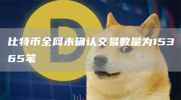 比特币全网未确认交易数量为15365笔