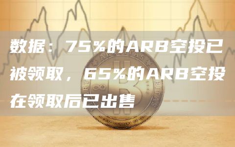 数据：75%的ARB空投已被领取，65%的ARB空投在领取后已出售