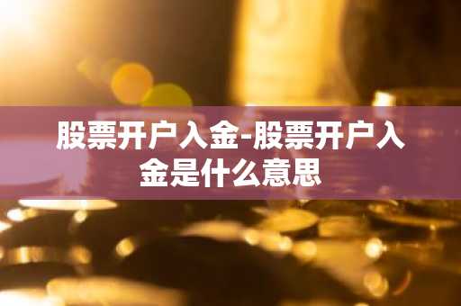 股票开户入金-股票开户入金是什么意思