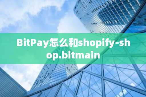 BitPay怎么和shopify-shop.bitmain