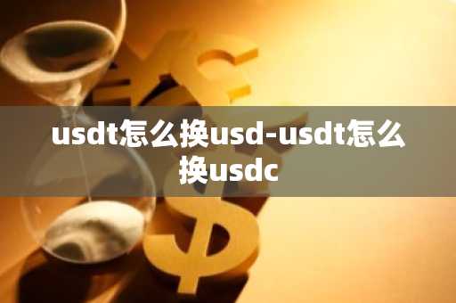 usdt怎么换usd-usdt怎么换usdc