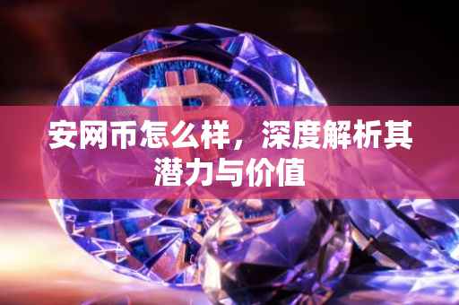 安网币怎么样，深度解析其潜力与价值