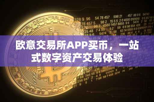 欧意交易所APP买币，一站式数字资产交易体验