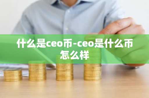 什么是ceo币-ceo是什么币怎么样