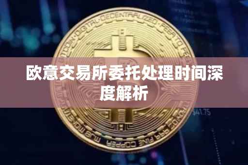 欧意交易所委托处理时间深度解析