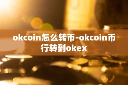 okcoin怎么转币-okcoin币行转到okex