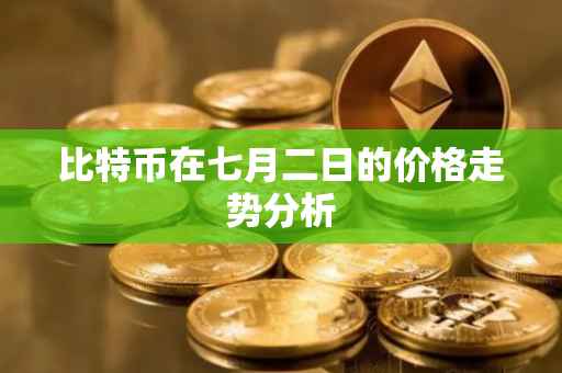 比特币在七月二日的价格走势分析
