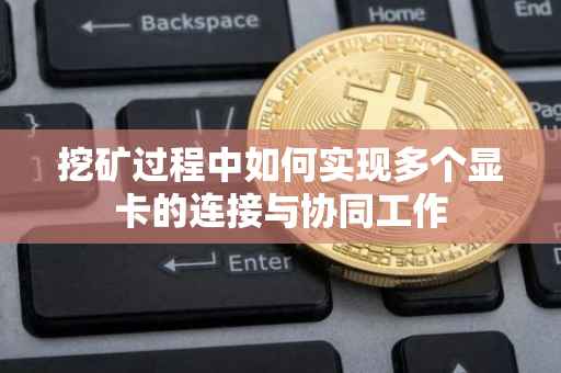 挖矿过程中如何实现多个显卡的连接与协同工作
