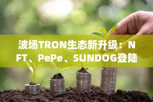 波场TRON生态新升级：NFT、PePe、SUNDOG登陆Binance Alpha，无缝接入Binance钱包激活生态循环