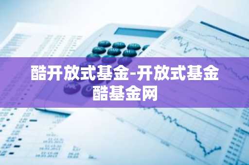 酷开放式基金-开放式基金酷基金网