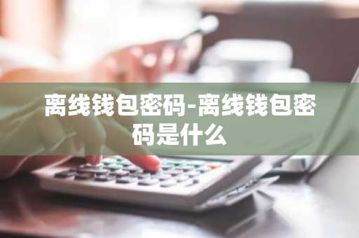 离线钱包密码-离线钱包密码是什么