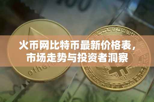 火币网比特币最新价格表，市场走势与投资者洞察