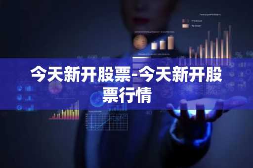 今天新开股票-今天新开股票行情