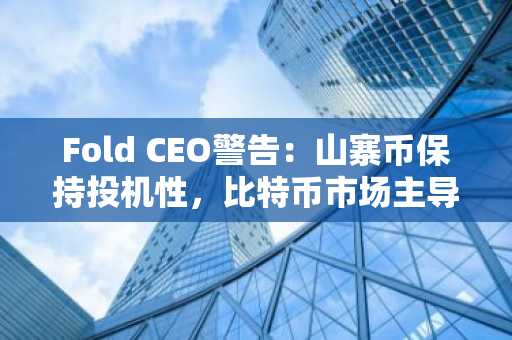 Fold CEO警告：山寨币保持投机性，比特币市场主导地位“不可逆转”