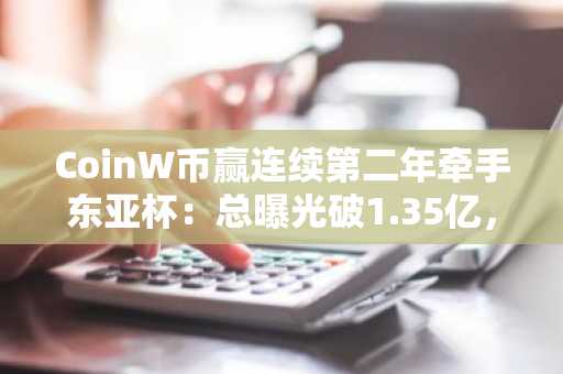 CoinW币赢连续第二年牵手东亚杯：总曝光破1.35亿，打造Web3体育营销新范式