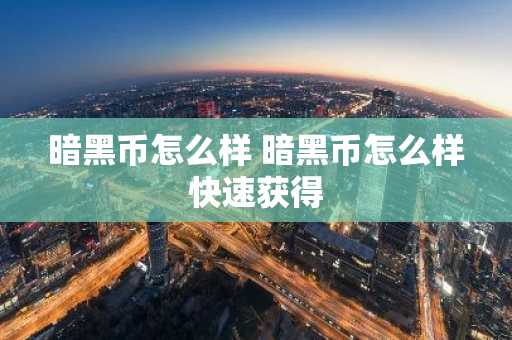 暗黑币怎么样 暗黑币怎么样快速获得