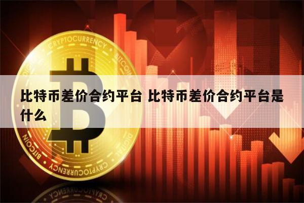 比特币合约是什么 比特币差价合约平台有哪些