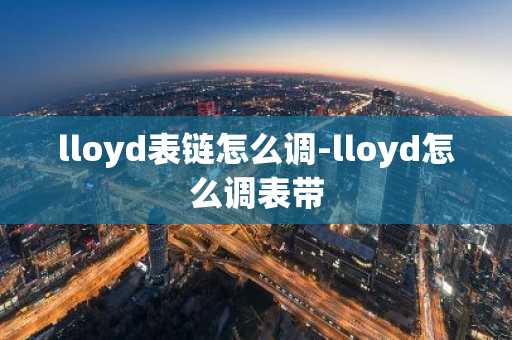 lloyd表链怎么调-lloyd怎么调表带