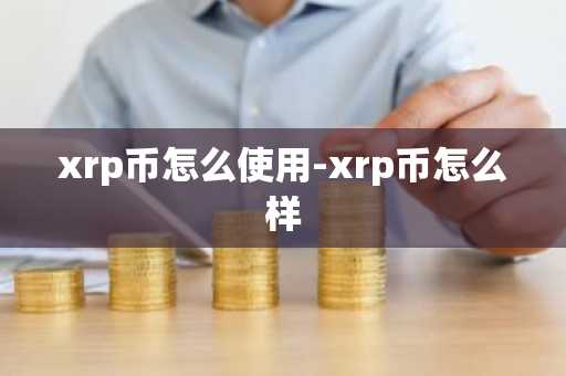 xrp币怎么使用-xrp币怎么样