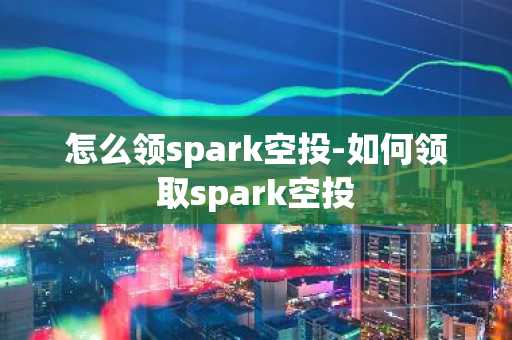 怎么领spark空投-如何领取spark空投