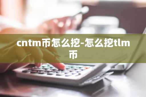 cntm币怎么挖-怎么挖tlm币