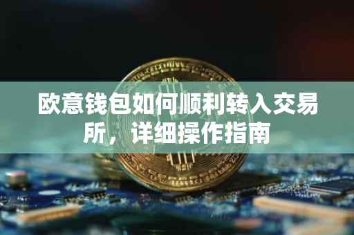 欧意钱包如何顺利转入交易所，详细操作指南