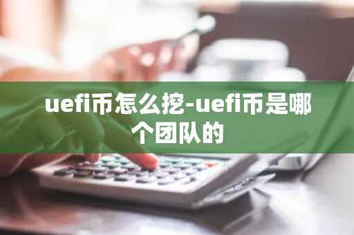 uefi币怎么挖-uefi币是哪个团队的