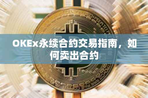OKEx永续合约交易指南，如何卖出合约